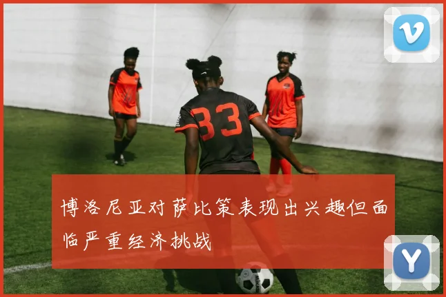 博洛尼亚对萨比策表现出兴趣但面临严重经济挑战