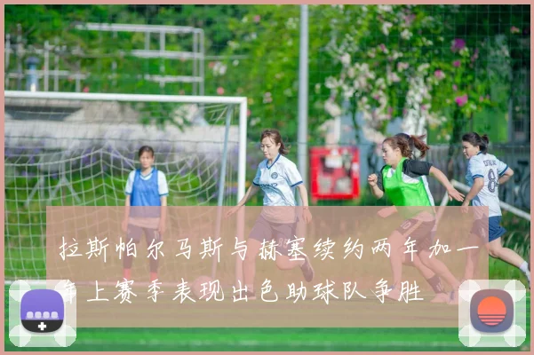 拉斯帕尔马斯与赫塞续约两年加一年上赛季表现出色助球队争胜