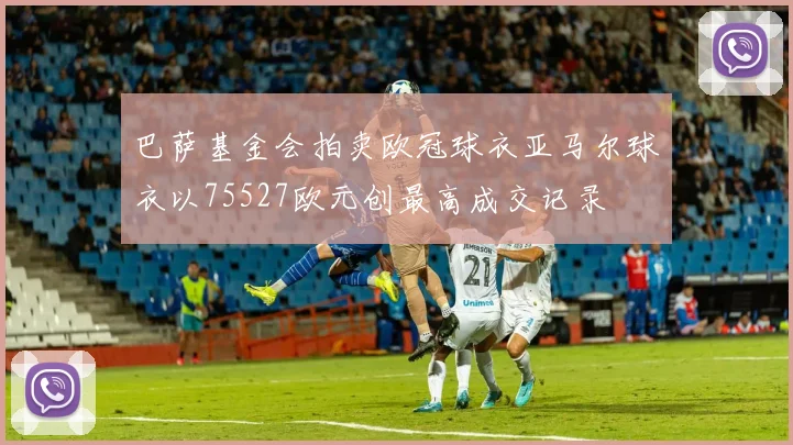 巴萨基金会拍卖欧冠球衣亚马尔球衣以75527欧元创最高成交记录