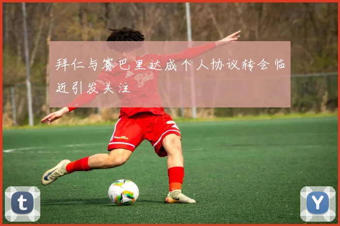 拜仁与赛巴里达成个人协议转会临近引发关注