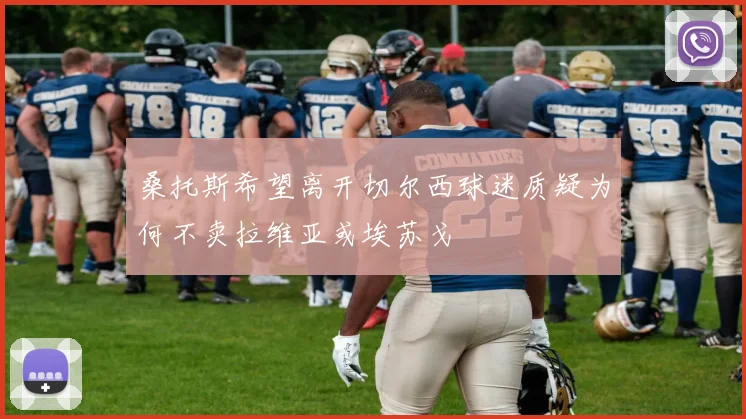 桑托斯希望离开切尔西球迷质疑为何不卖拉维亚或埃苏戈