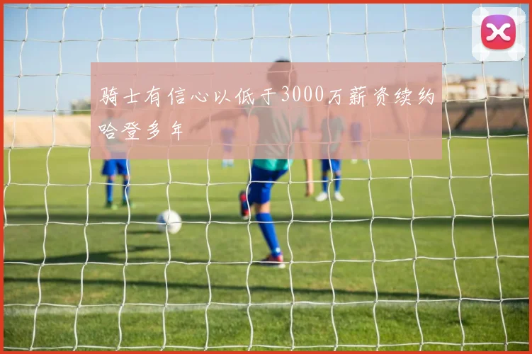 骑士有信心以低于3000万薪资续约哈登多年
