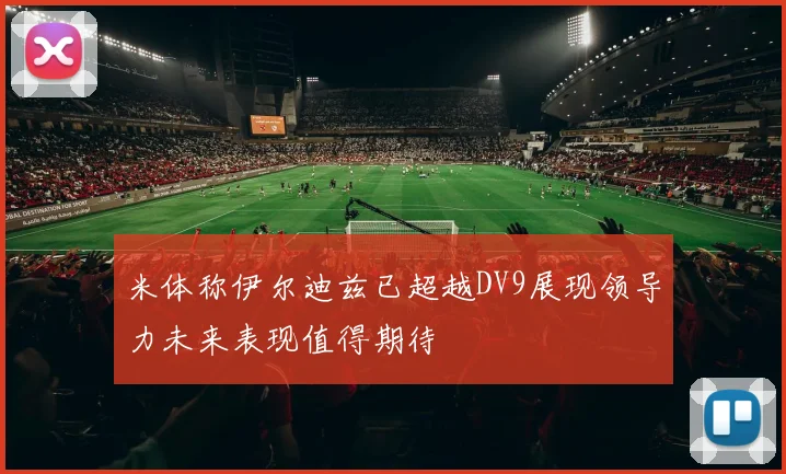 米体称伊尔迪兹已超越DV9展现领导力未来表现值得期待